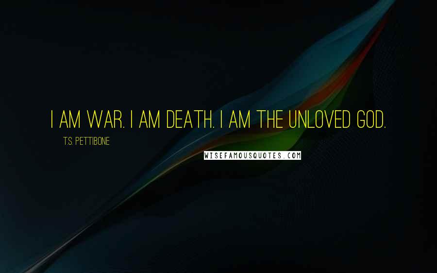 T.S. Pettibone Quotes: I am War. I am Death. I am the Unloved God.