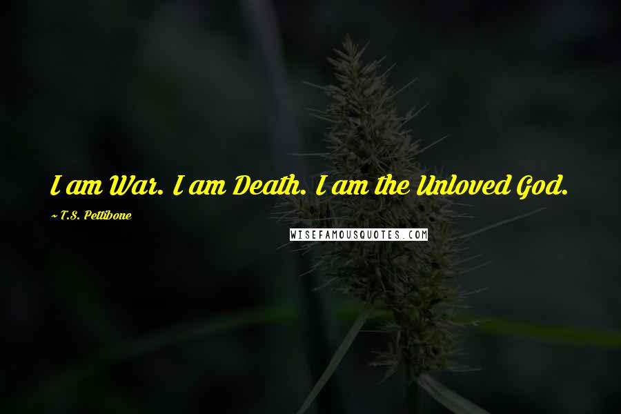 T.S. Pettibone Quotes: I am War. I am Death. I am the Unloved God.