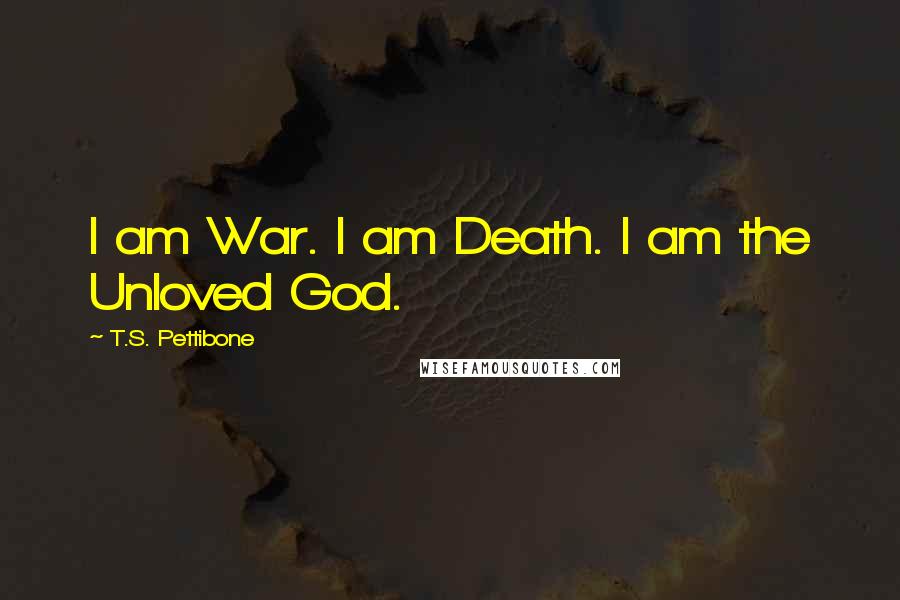 T.S. Pettibone Quotes: I am War. I am Death. I am the Unloved God.