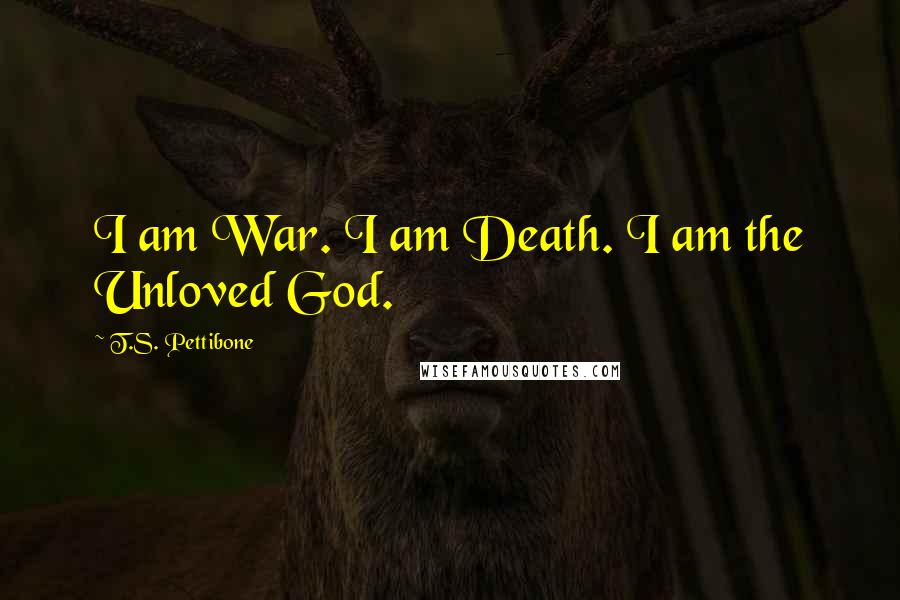 T.S. Pettibone Quotes: I am War. I am Death. I am the Unloved God.