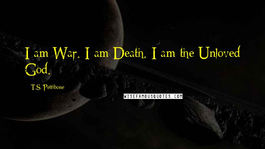 T.S. Pettibone Quotes: I am War. I am Death. I am the Unloved God.