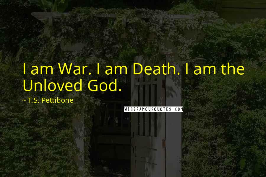 T.S. Pettibone Quotes: I am War. I am Death. I am the Unloved God.