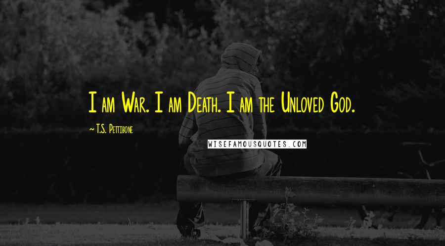 T.S. Pettibone Quotes: I am War. I am Death. I am the Unloved God.