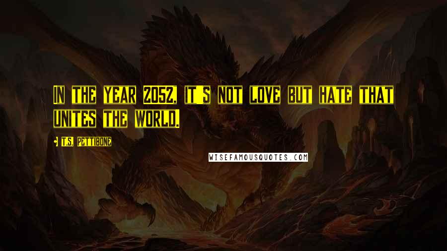 T.S. Pettibone Quotes: In the year 2052, it's not love but hate that unites the world.