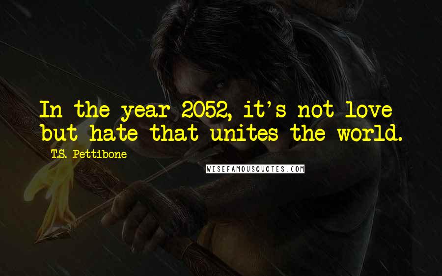 T.S. Pettibone Quotes: In the year 2052, it's not love but hate that unites the world.