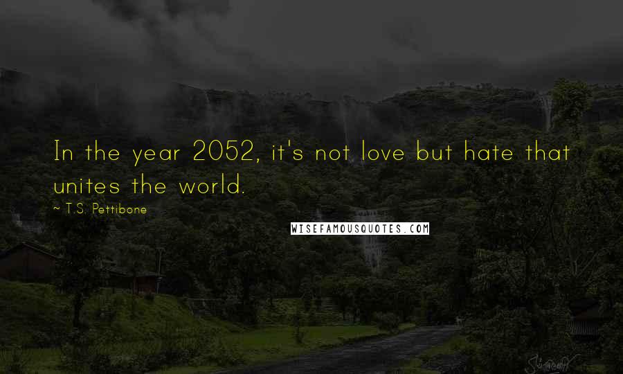 T.S. Pettibone Quotes: In the year 2052, it's not love but hate that unites the world.