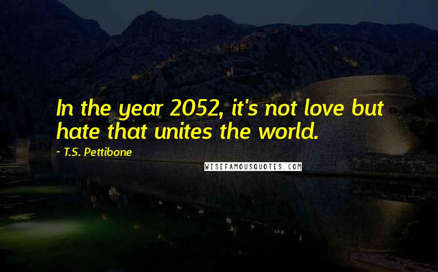 T.S. Pettibone Quotes: In the year 2052, it's not love but hate that unites the world.