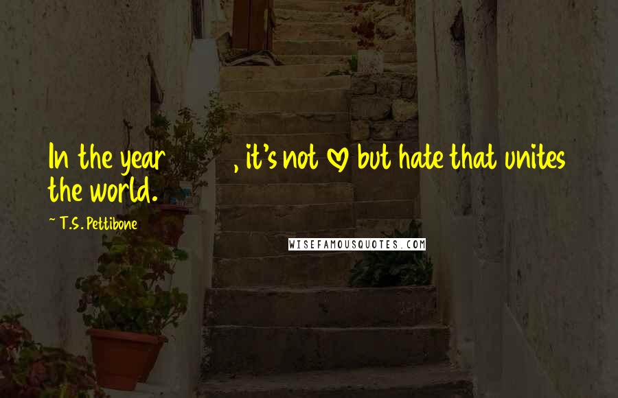 T.S. Pettibone Quotes: In the year 2052, it's not love but hate that unites the world.