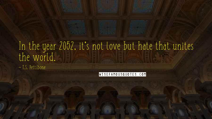 T.S. Pettibone Quotes: In the year 2052, it's not love but hate that unites the world.