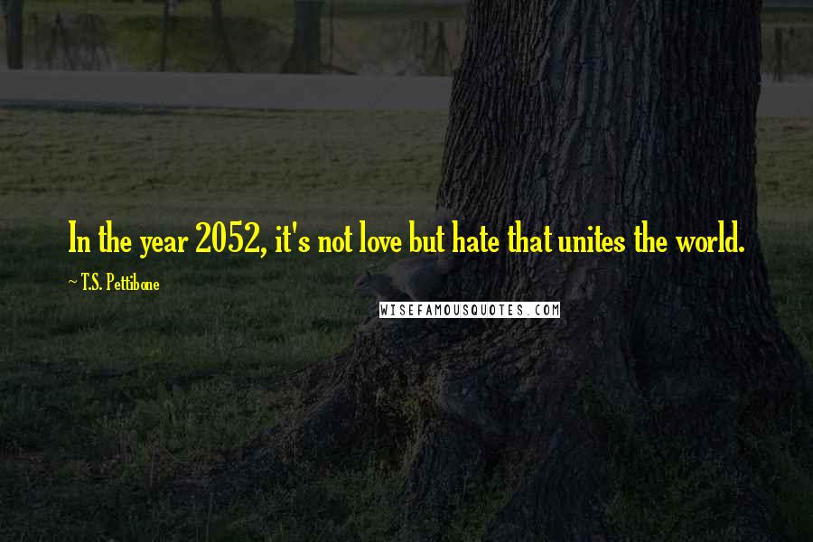 T.S. Pettibone Quotes: In the year 2052, it's not love but hate that unites the world.