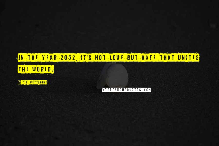 T.S. Pettibone Quotes: In the year 2052, it's not love but hate that unites the world.