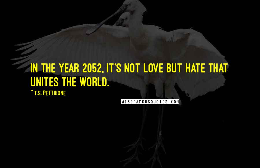 T.S. Pettibone Quotes: In the year 2052, it's not love but hate that unites the world.