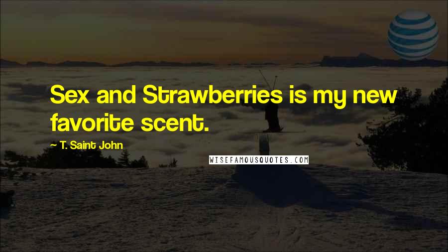 T. Saint John Quotes: Sex and Strawberries is my new favorite scent.