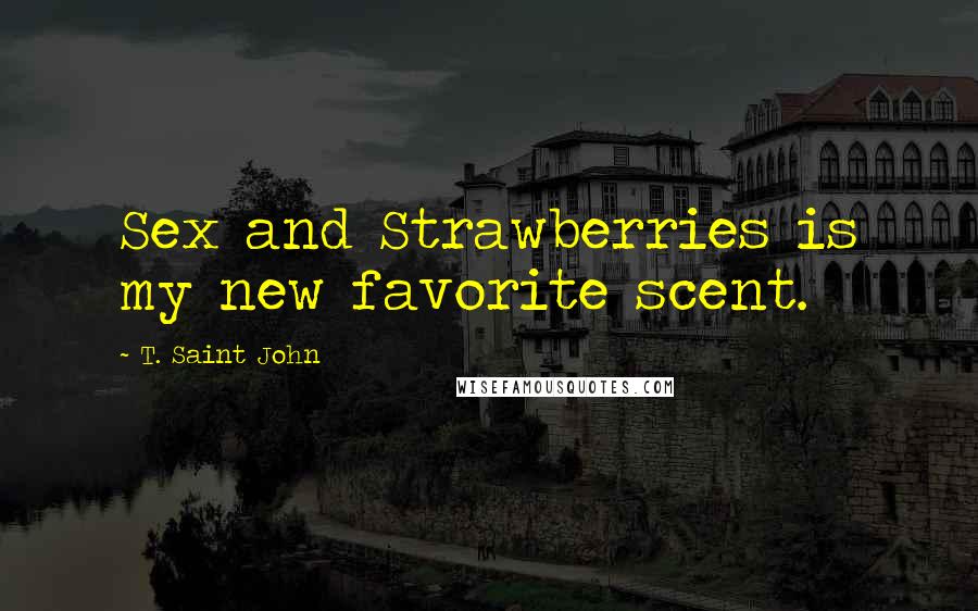 T. Saint John Quotes: Sex and Strawberries is my new favorite scent.