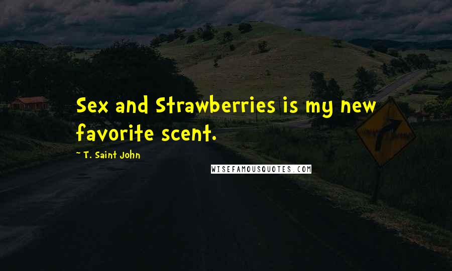 T. Saint John Quotes: Sex and Strawberries is my new favorite scent.