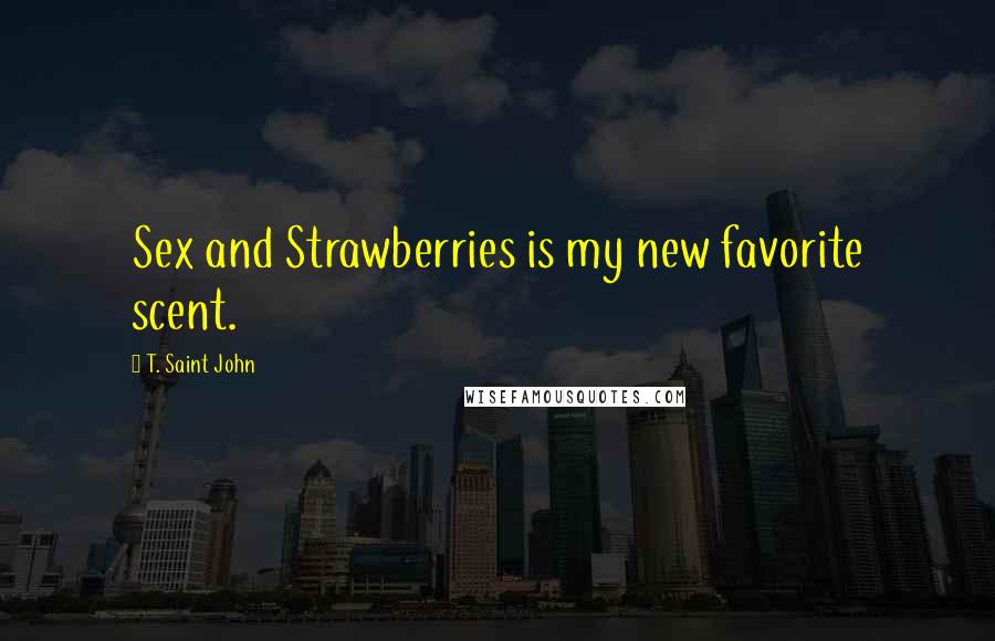 T. Saint John Quotes: Sex and Strawberries is my new favorite scent.