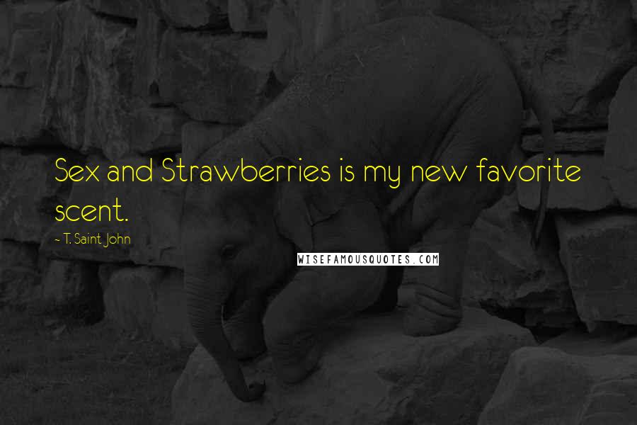 T. Saint John Quotes: Sex and Strawberries is my new favorite scent.