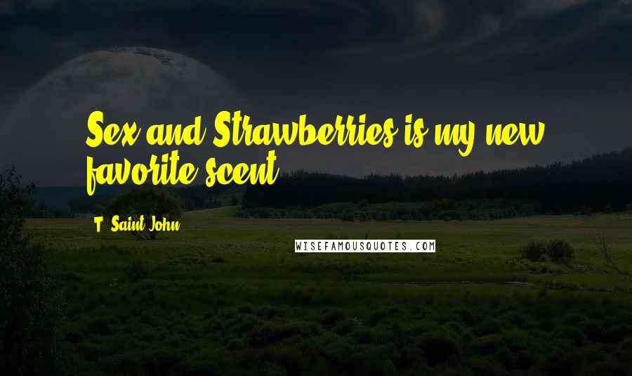 T. Saint John Quotes: Sex and Strawberries is my new favorite scent.