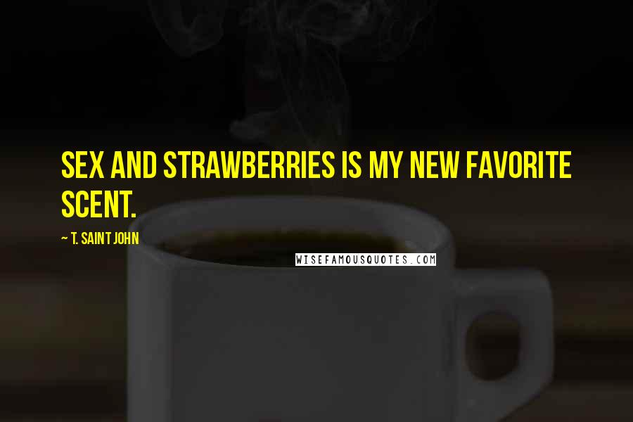 T. Saint John Quotes: Sex and Strawberries is my new favorite scent.