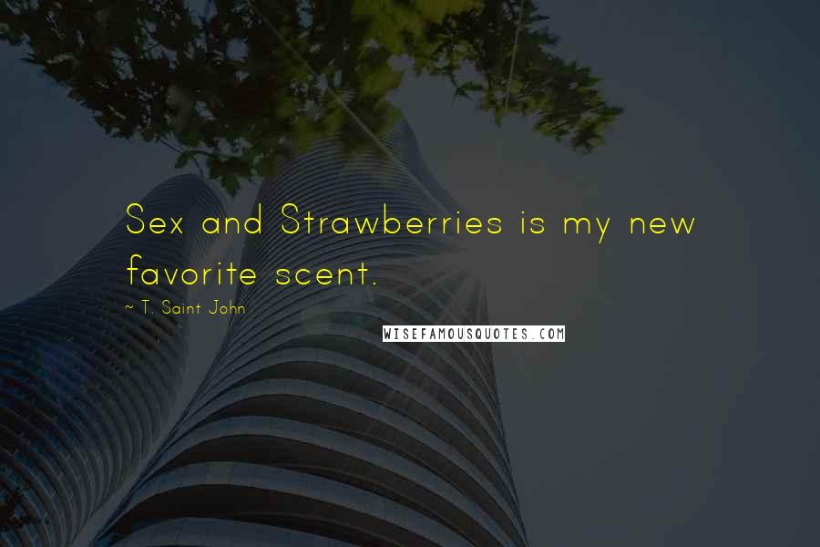 T. Saint John Quotes: Sex and Strawberries is my new favorite scent.