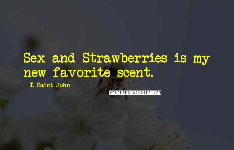 T. Saint John Quotes: Sex and Strawberries is my new favorite scent.