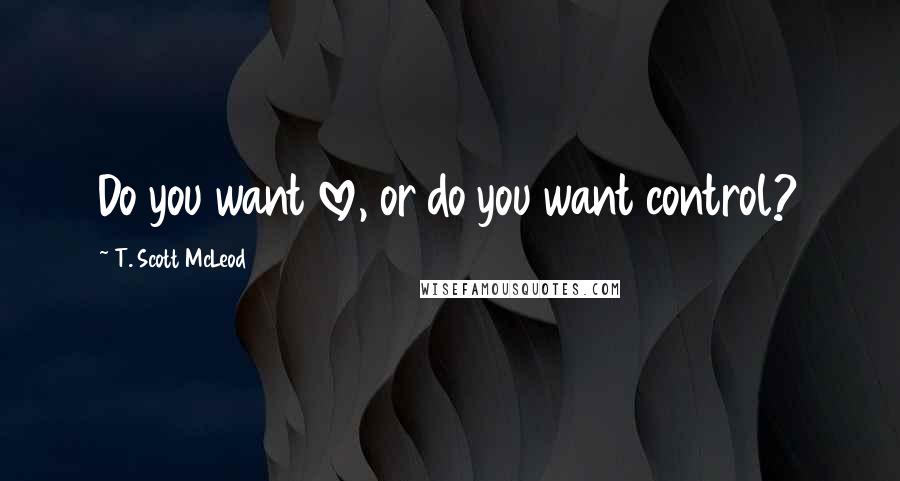 T. Scott McLeod Quotes: Do you want love, or do you want control?