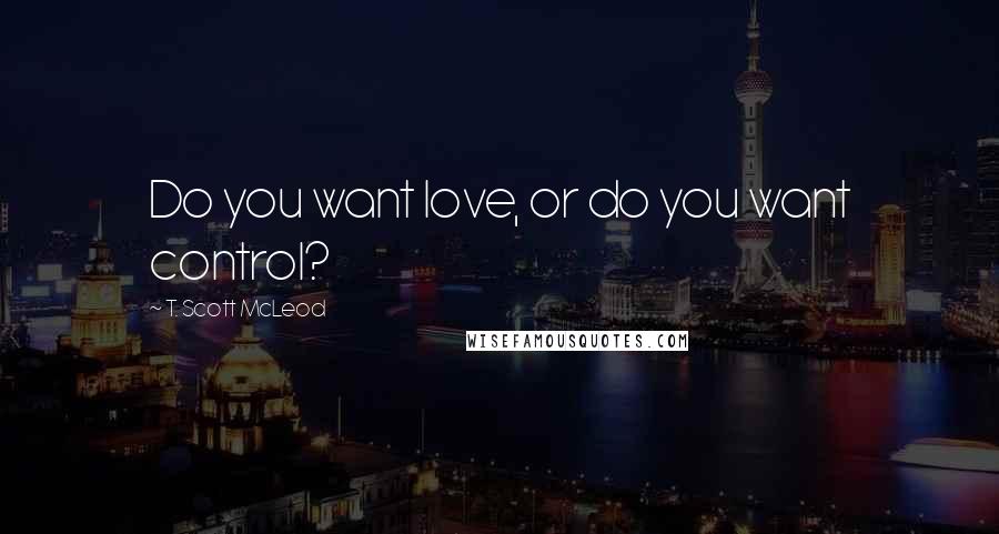 T. Scott McLeod Quotes: Do you want love, or do you want control?