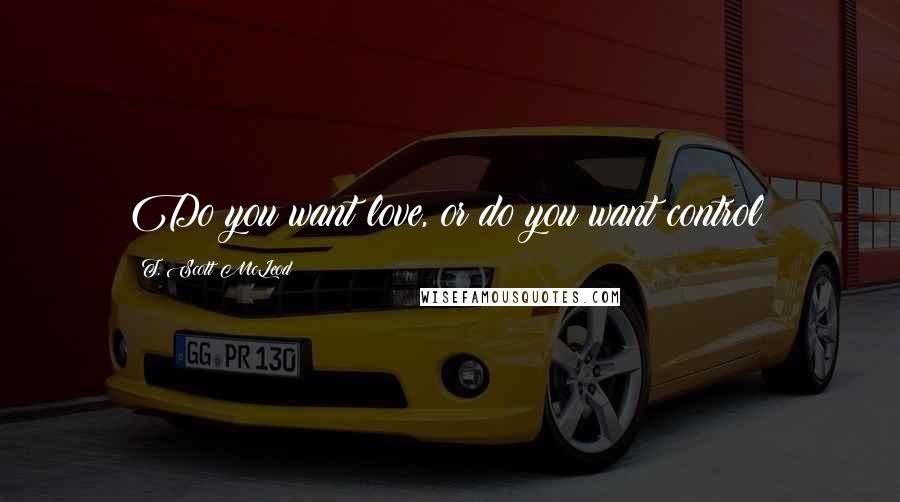 T. Scott McLeod Quotes: Do you want love, or do you want control?
