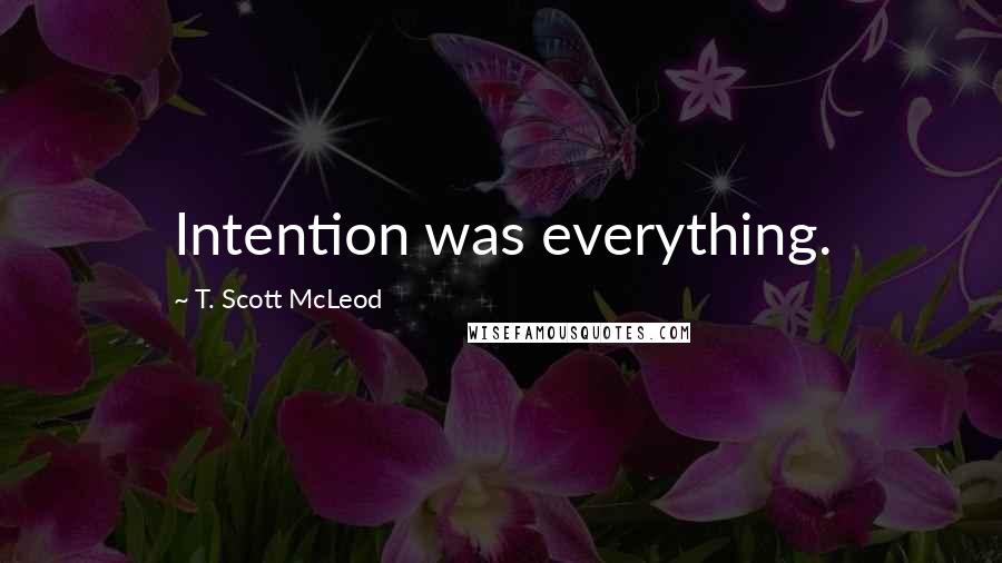 T. Scott McLeod Quotes: Intention was everything.