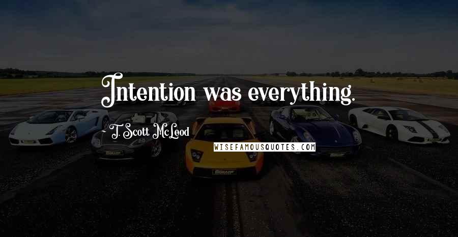 T. Scott McLeod Quotes: Intention was everything.