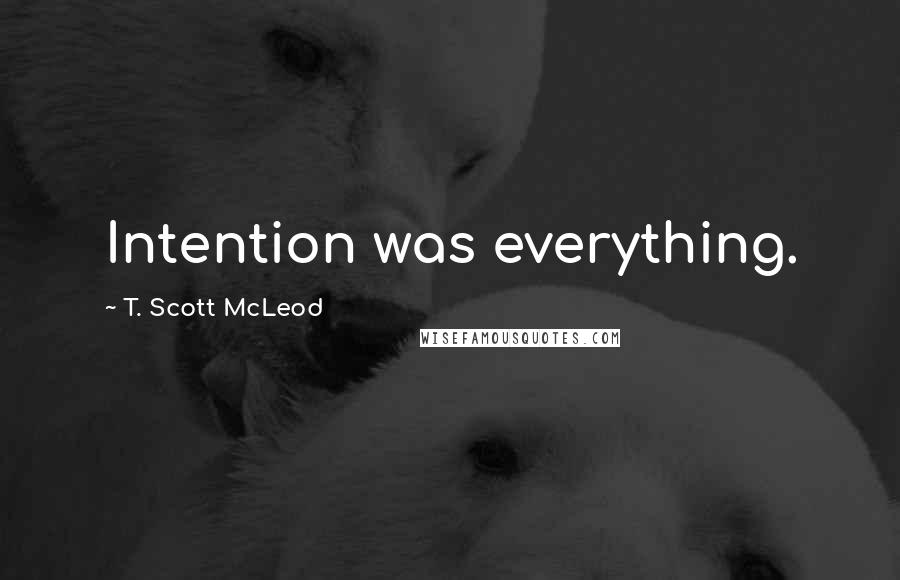 T. Scott McLeod Quotes: Intention was everything.