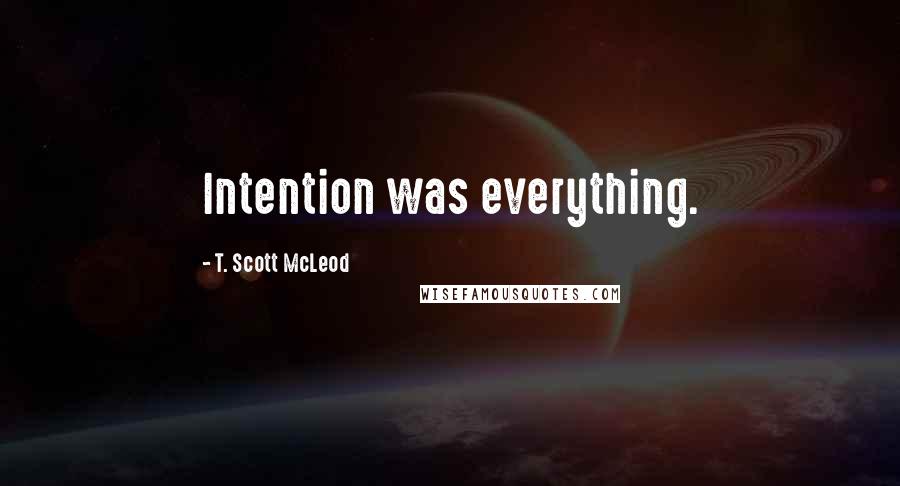 T. Scott McLeod Quotes: Intention was everything.