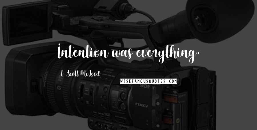 T. Scott McLeod Quotes: Intention was everything.