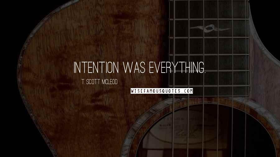 T. Scott McLeod Quotes: Intention was everything.