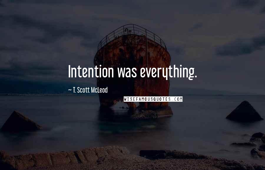 T. Scott McLeod Quotes: Intention was everything.
