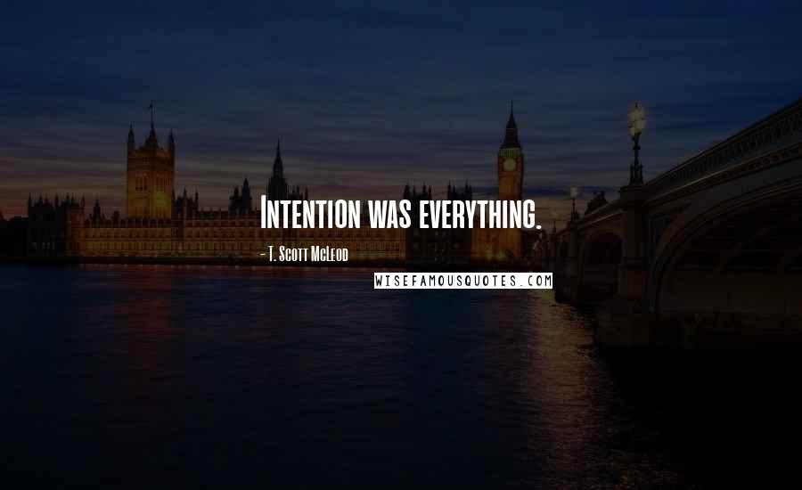 T. Scott McLeod Quotes: Intention was everything.