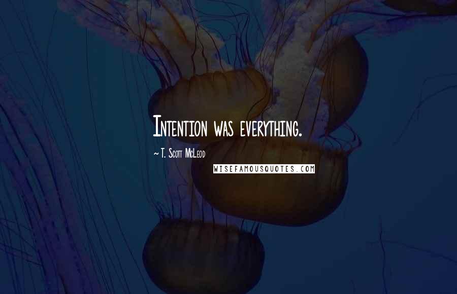 T. Scott McLeod Quotes: Intention was everything.