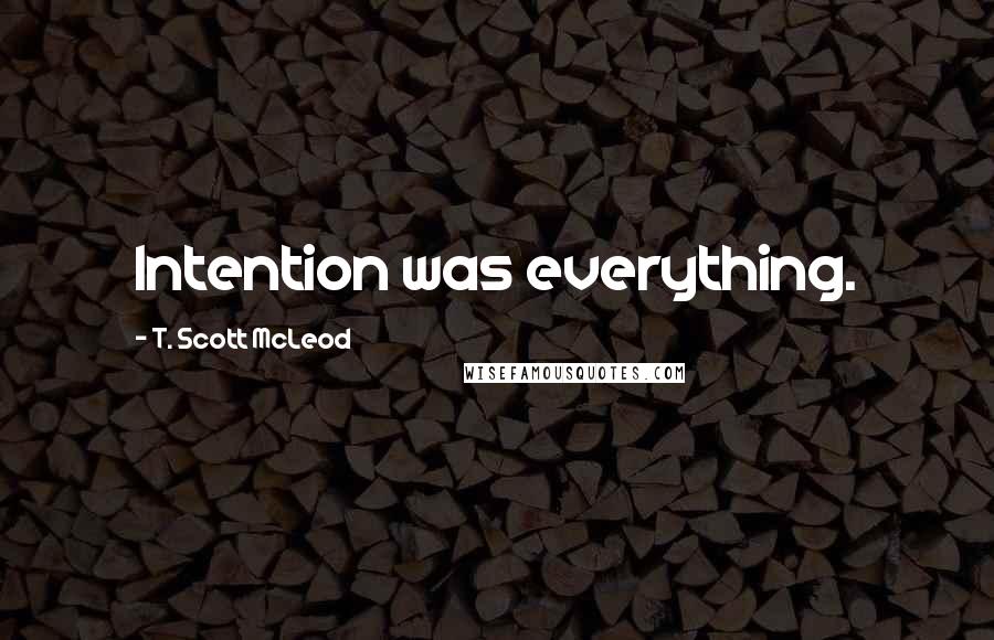 T. Scott McLeod Quotes: Intention was everything.