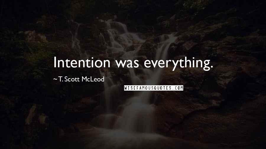 T. Scott McLeod Quotes: Intention was everything.