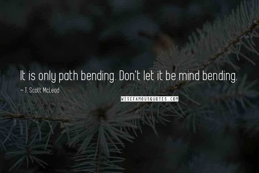 T. Scott McLeod Quotes: It is only path bending. Don't let it be mind bending.