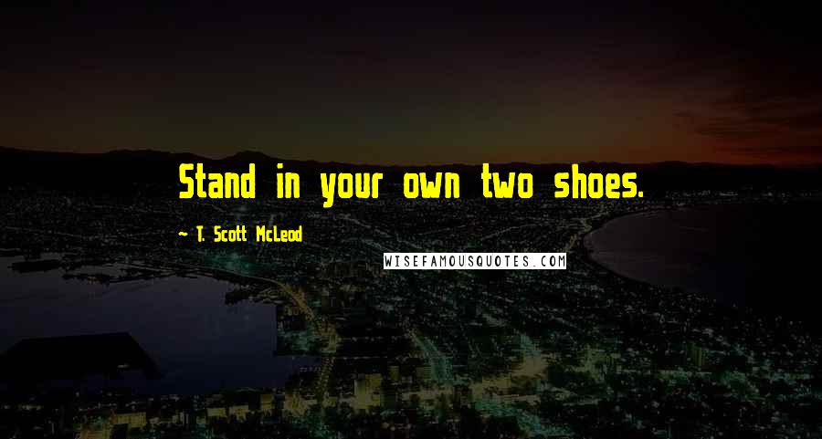 T. Scott McLeod Quotes: Stand in your own two shoes.