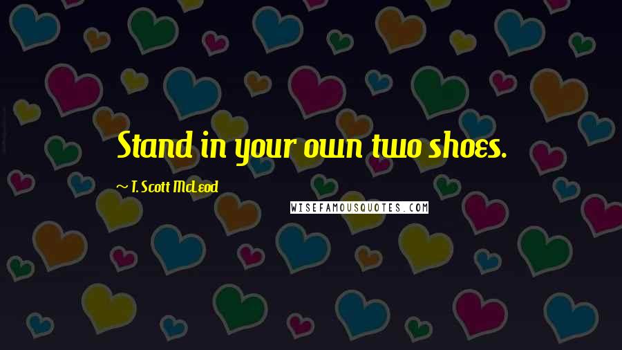 T. Scott McLeod Quotes: Stand in your own two shoes.