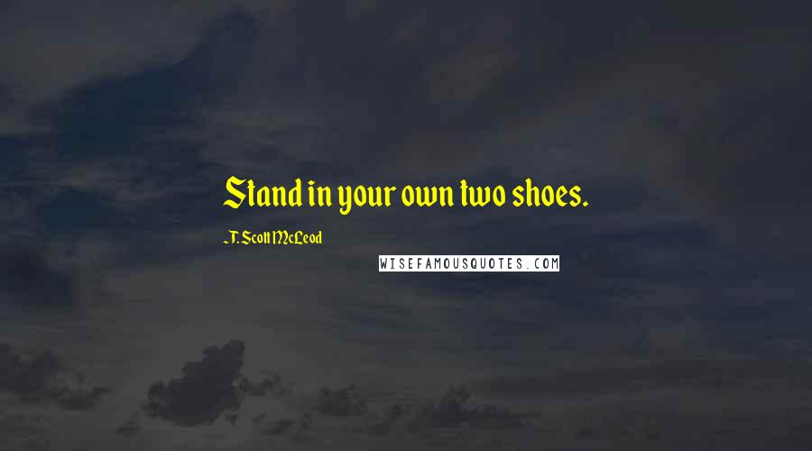 T. Scott McLeod Quotes: Stand in your own two shoes.