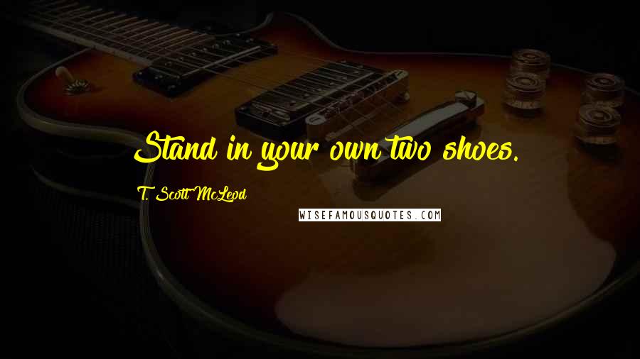 T. Scott McLeod Quotes: Stand in your own two shoes.