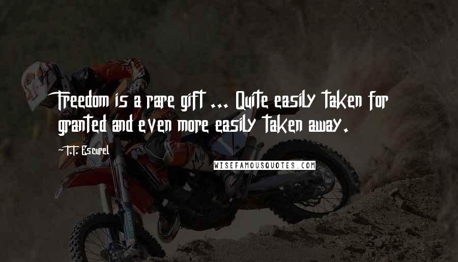 T.T. Escurel Quotes: Freedom is a rare gift ... Quite easily taken for granted and even more easily taken away.