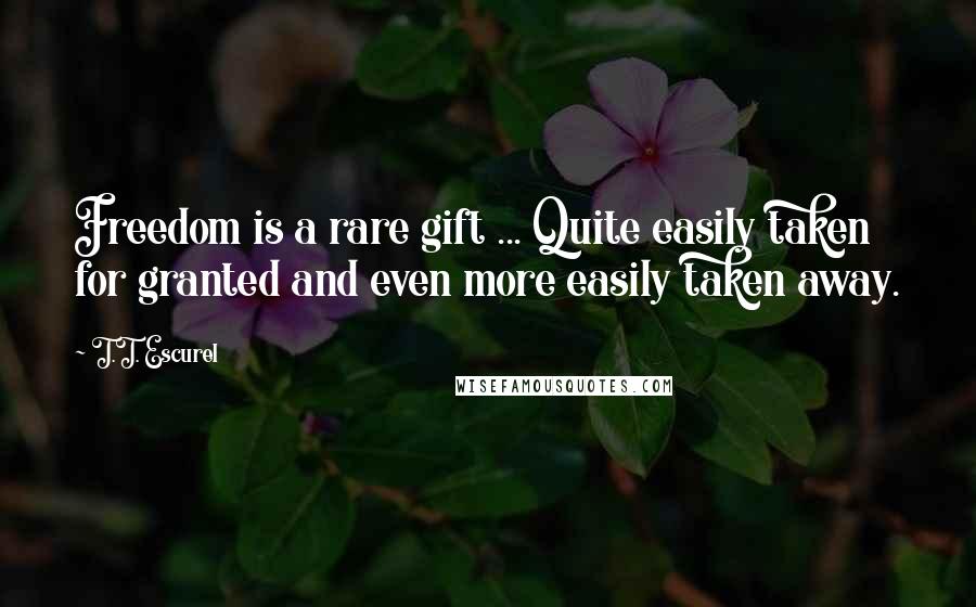 T.T. Escurel Quotes: Freedom is a rare gift ... Quite easily taken for granted and even more easily taken away.