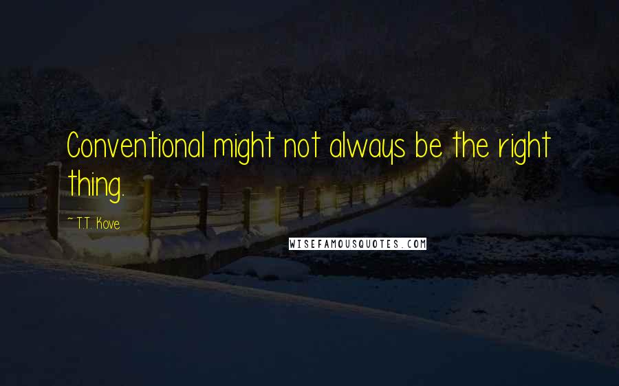T.T. Kove Quotes: Conventional might not always be the right thing.