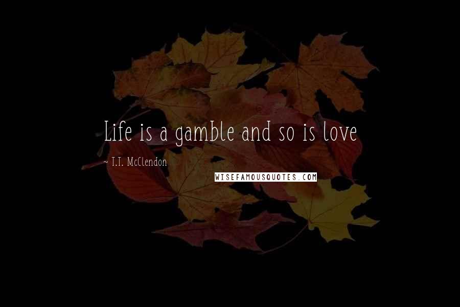 T.T. McClendon Quotes: Life is a gamble and so is love
