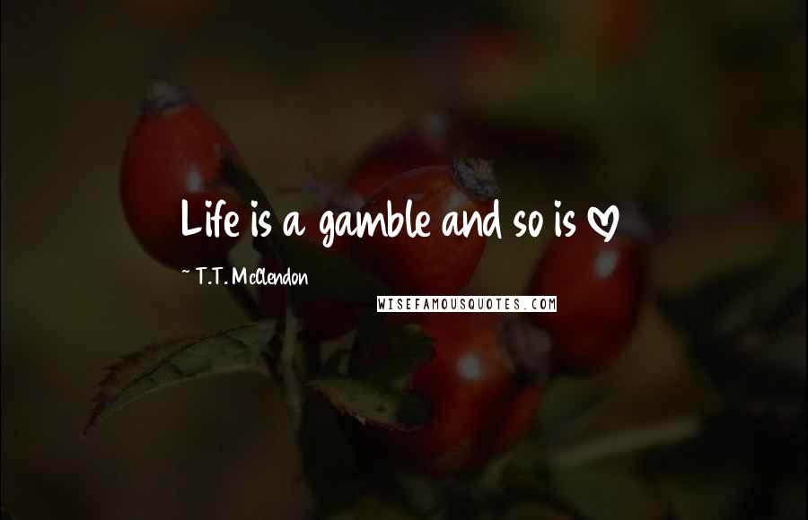 T.T. McClendon Quotes: Life is a gamble and so is love