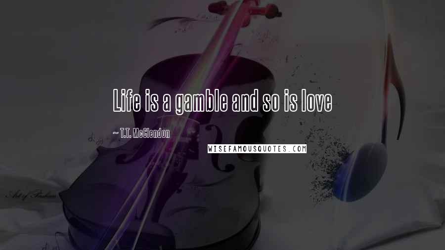 T.T. McClendon Quotes: Life is a gamble and so is love